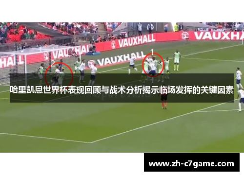 哈里凯恩世界杯表现回顾与战术分析揭示临场发挥的关键因素 哈里凯恩世界杯表现回顾与战术分析揭示临场发挥的关键因素