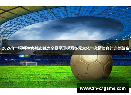 2026年世界杯主办城市魅力全景呈现探索多元文化与激情体育的完美融合