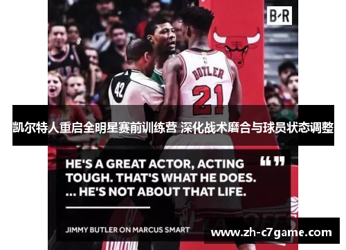 凯尔特人重启全明星赛前训练营 深化战术磨合与球员状态调整 凯尔特人重启全明星赛前训练营 深化战术磨合与球员状态调整