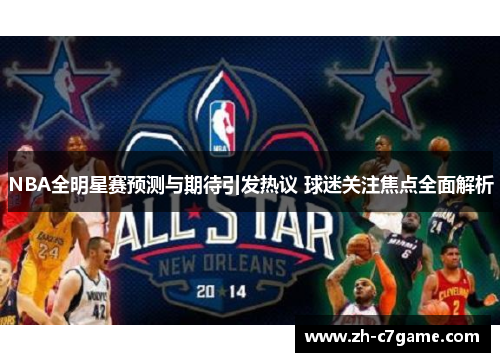 NBA全明星赛预测与期待引发热议 球迷关注焦点全面解析 NBA全明星赛预测与期待引发热议 球迷关注焦点全面解析