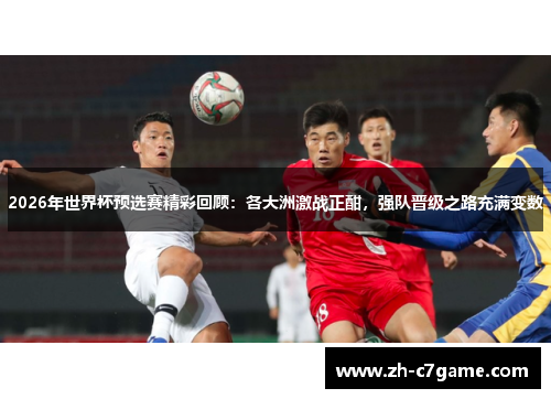 2026年世界杯预选赛精彩回顾:各大洲激战正酣,强队晋级之路充满变数 2026年世界杯预选赛精彩回顾:各大洲激战正酣,强队晋级之路充满变数