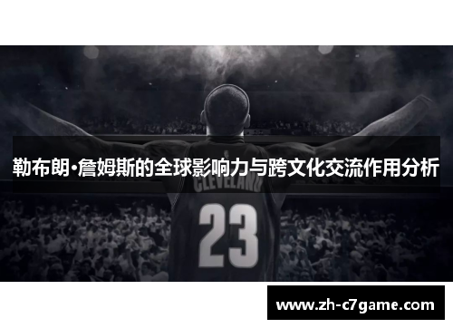 勒布朗·詹姆斯的全球影响力与跨文化交流作用分析 勒布朗·詹姆斯的全球影响力与跨文化交流作用分析