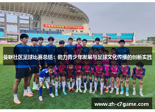 曼联社区足球比赛总结:助力青少年发展与足球文化传播的创新实践 曼联社区足球比赛总结:助力青少年发展与足球文化传播的创新实践