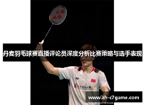 丹麦羽毛球赛直播评论员深度分析比赛策略与选手表现 丹麦羽毛球赛直播评论员深度分析比赛策略与选手表现