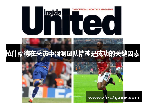 拉什福德在采访中强调团队精神是成功的关键因素 拉什福德在采访中强调团队精神是成功的关键因素