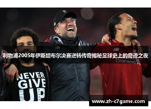 利物浦2005年伊斯坦布尔决赛逆转传奇揭秘足球史上的奇迹之夜