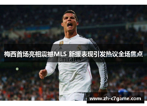 梅西首场亮相震撼MLS 新援表现引发热议全场焦点 梅西首场亮相震撼MLS 新援表现引发热议全场焦点