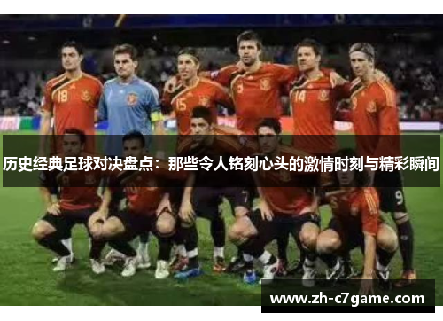 历史经典足球对决盘点:那些令人铭刻心头的激情时刻与精彩瞬间 历史经典足球对决盘点:那些令人铭刻心头的激情时刻与精彩瞬间