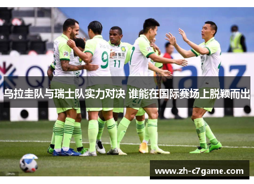 乌拉圭队与瑞士队实力对决 谁能在国际赛场上脱颖而出 乌拉圭队与瑞士队实力对决 谁能在国际赛场上脱颖而出