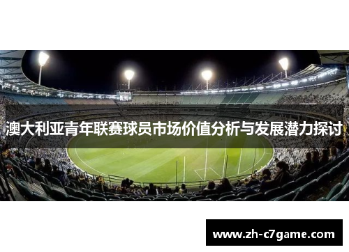 澳大利亚青年联赛球员市场价值分析与发展潜力探讨 澳大利亚青年联赛球员市场价值分析与发展潜力探讨