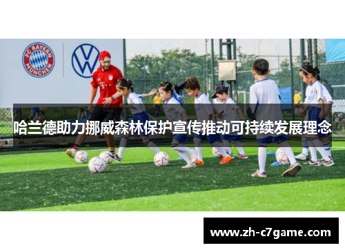 哈兰德助力挪威森林保护宣传推动可持续发展理念