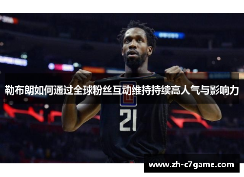 勒布朗如何通过全球粉丝互动维持持续高人气与影响力