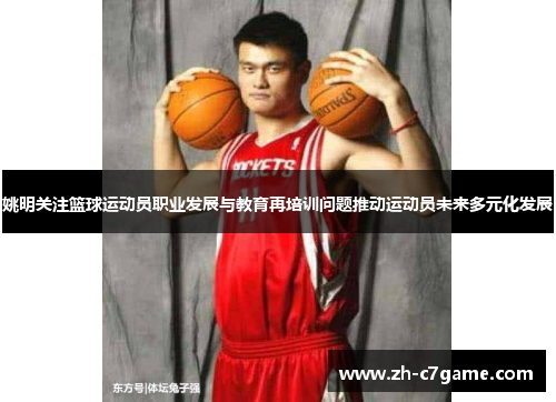 姚明关注篮球运动员职业发展与教育再培训问题推动运动员未来多元化发展 姚明关注篮球运动员职业发展与教育再培训问题推动运动员未来多元化发展