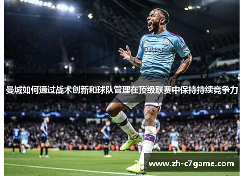 曼城如何通过战术创新和球队管理在顶级联赛中保持持续竞争力 曼城如何通过战术创新和球队管理在顶级联赛中保持持续竞争力