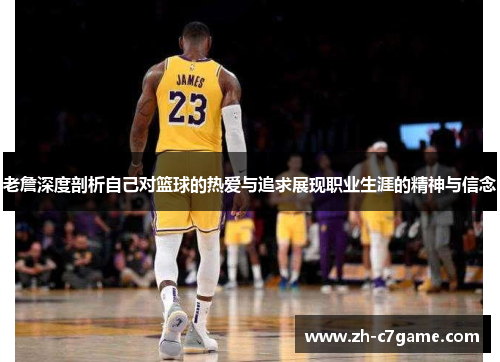 老詹深度剖析自己对篮球的热爱与追求展现职业生涯的精神与信念