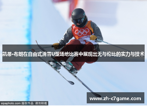 凯蒂·布朗在自由式滑雪U型场地比赛中展现出无与伦比的实力与技术