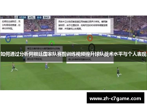 如何通过分析阿根廷国家队赛前训练视频提升球队战术水平与个人表现 如何通过分析阿根廷国家队赛前训练视频提升球队战术水平与个人表现