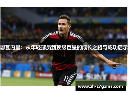恩瓦内里：从年轻球员到顶级巨星的成长之路与成功启示