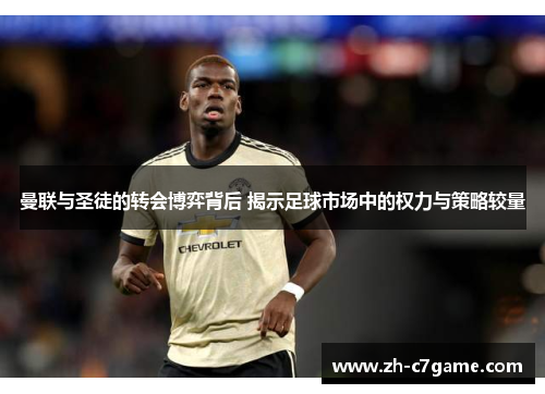 曼联与圣徒的转会博弈背后 揭示足球市场中的权力与策略较量