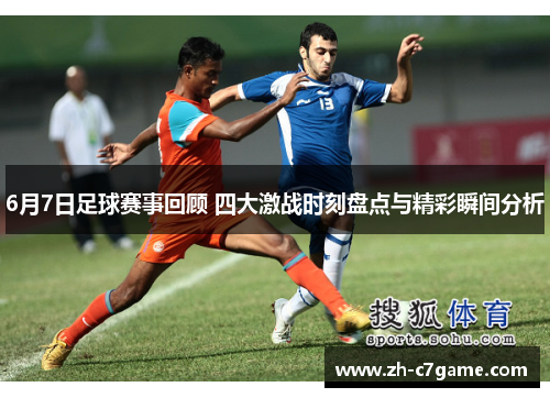 6月7日足球赛事回顾 四大激战时刻盘点与精彩瞬间分析