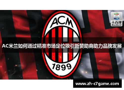 AC米兰如何通过精准市场定位吸引新赞助商助力品牌发展 AC米兰如何通过精准市场定位吸引新赞助商助力品牌发展