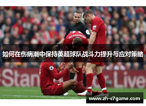 如何在伤病潮中保持英超球队战斗力提升与应对策略 如何在伤病潮中保持英超球队战斗力提升与应对策略