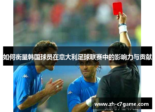 如何衡量韩国球员在意大利足球联赛中的影响力与贡献 如何衡量韩国球员在意大利足球联赛中的影响力与贡献