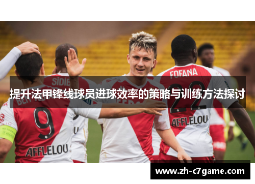 提升法甲锋线球员进球效率的策略与训练方法探讨