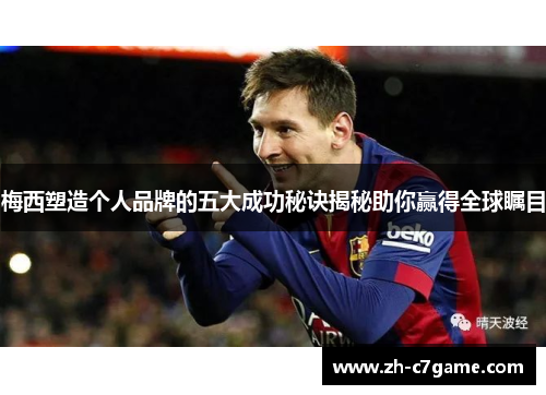 梅西塑造个人品牌的五大成功秘诀揭秘助你赢得全球瞩目 梅西塑造个人品牌的五大成功秘诀揭秘助你赢得全球瞩目
