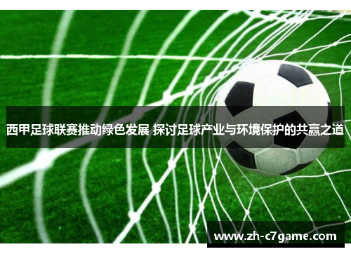 西甲足球联赛推动绿色发展 探讨足球产业与环境保护的共赢之道