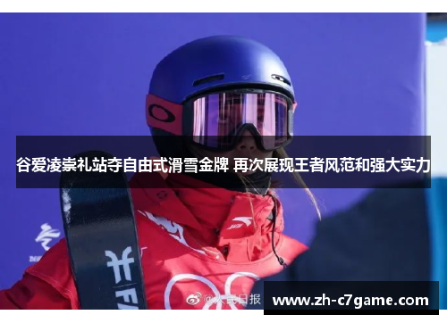 谷爱凌崇礼站夺自由式滑雪金牌 再次展现王者风范和强大实力 谷爱凌崇礼站夺自由式滑雪金牌 再次展现王者风范和强大实力