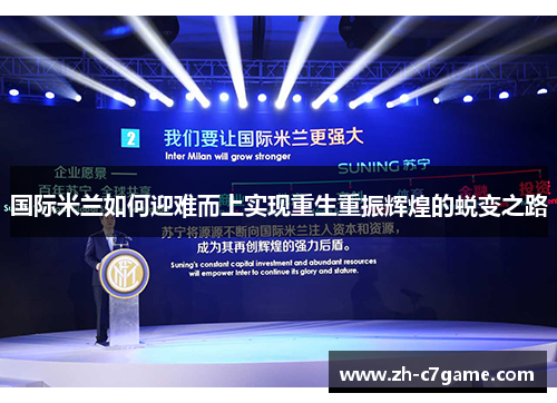 国际米兰如何迎难而上实现重生重振辉煌的蜕变之路 国际米兰如何迎难而上实现重生重振辉煌的蜕变之路