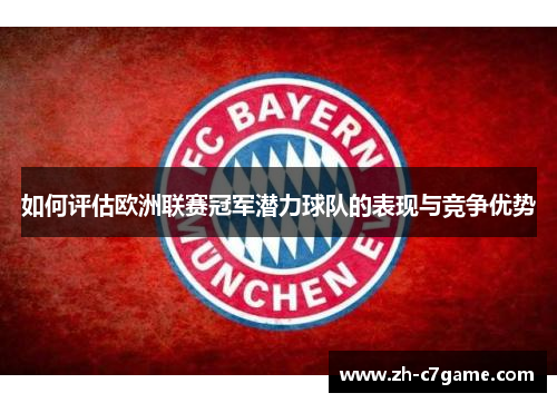 如何评估欧洲联赛冠军潜力球队的表现与竞争优势 如何评估欧洲联赛冠军潜力球队的表现与竞争优势