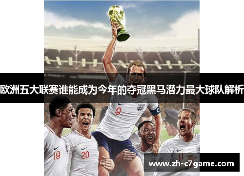 欧洲五大联赛谁能成为今年的夺冠黑马潜力最大球队解析 欧洲五大联赛谁能成为今年的夺冠黑马潜力最大球队解析