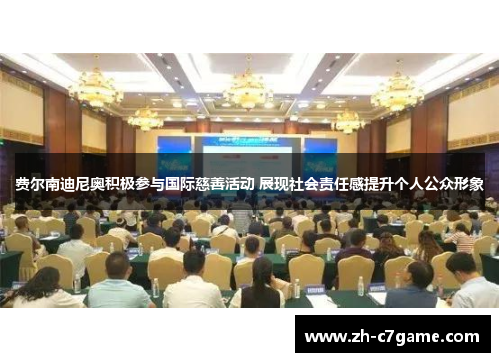 费尔南迪尼奥积极参与国际慈善活动 展现社会责任感提升个人公众形象