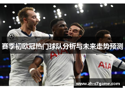 赛季初欧冠热门球队分析与未来走势预测