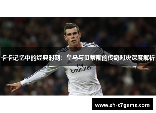 卡卡记忆中的经典时刻：皇马与贝蒂斯的传奇对决深度解析