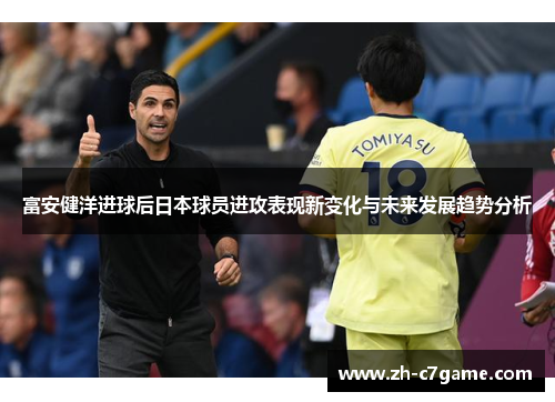 富安健洋进球后日本球员进攻表现新变化与未来发展趋势分析