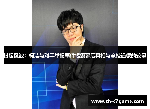 棋坛风波：柯洁与对手举报事件揭露幕后真相与竞技道德的较量