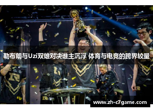 勒布朗与Uzi双雄对决谁主沉浮 体育与电竞的跨界较量