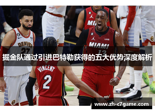 掘金队通过引进巴特勒获得的五大优势深度解析