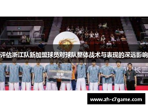 评估浙江队新加盟球员对球队整体战术与表现的深远影响