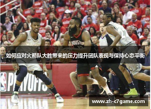 如何应对火箭队大胜带来的压力提升团队表现与保持心态平衡
