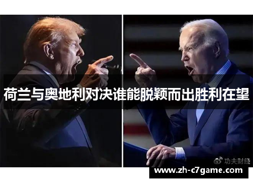 荷兰与奥地利对决谁能脱颖而出胜利在望