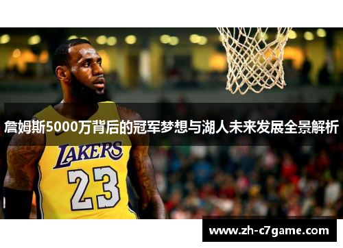 詹姆斯5000万背后的冠军梦想与湖人未来发展全景解析