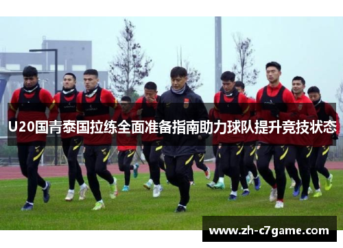 U20国青泰国拉练全面准备指南助力球队提升竞技状态 U20国青泰国拉练全面准备指南助力球队提升竞技状态