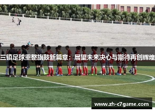 三镇足球重整旗鼓新篇章:展望未来决心与期待再创辉煌 三镇足球重整旗鼓新篇章:展望未来决心与期待再创辉煌