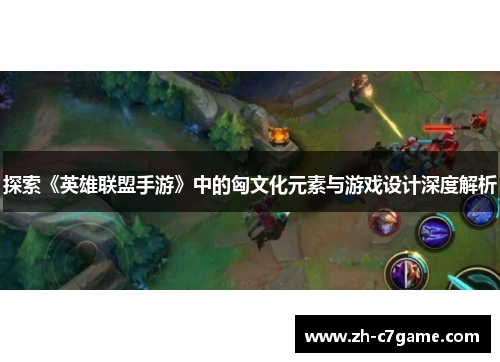 探索《英雄联盟手游》中的匈文化元素与游戏设计深度解析