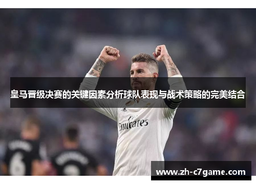 皇马晋级决赛的关键因素分析球队表现与战术策略的完美结合