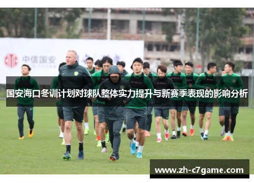 国安海口冬训计划对球队整体实力提升与新赛季表现的影响分析